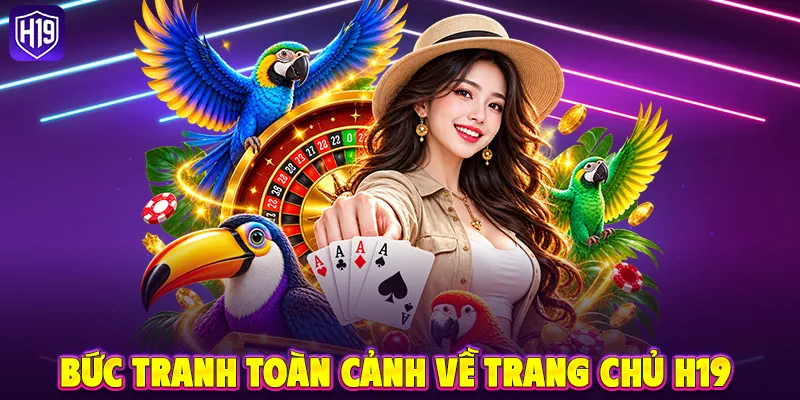 Bức tranh toàn cảnh về trang chủ H19