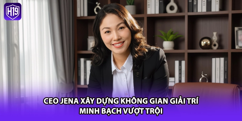 CEO Jena xây dựng không gian giải trí minh bạch vượt trội
