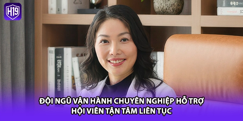 Đội ngũ vận hành chuyên nghiệp hỗ trợ hội viên tận tâm liên tục
